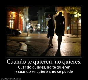 Cuando te quieren, no quieres. Cuando quieres, no te quieren y cuando se quieren, no se puede