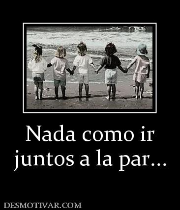 Nada como ir juntos a la par...