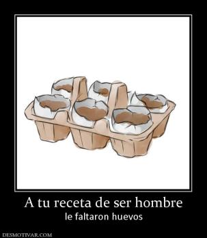 A tu receta de ser hombre le faltaron huevos