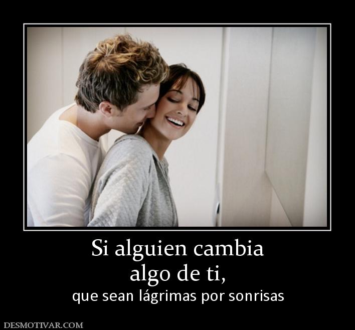 Si alguien cambia algo de ti,  que sean lágrimas por sonrisas