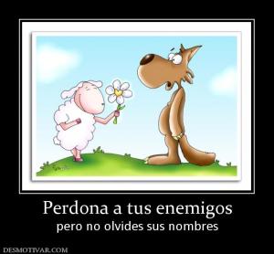 Perdona a tus enemigos pero no olvides sus nombres