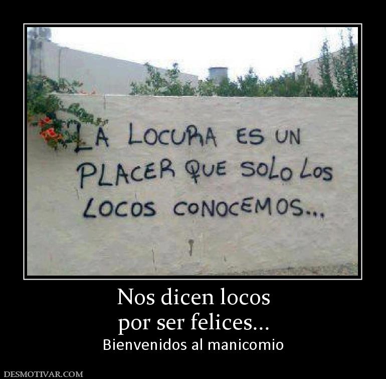 Nos dicen locos por ser felices... Bienvenidos al manicomio