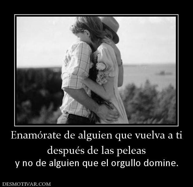 Enamórate de alguien que vuelva a ti después de las peleas y no de alguien que el orgullo domine.