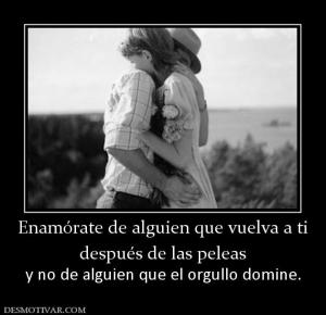 Enamórate de alguien que vuelva a ti después de las peleas y no de alguien que el orgullo domine.