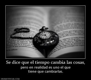 Se dice que el tiempo cambia las cosas pero en realidad es uno el que tiene que cambiarlas.