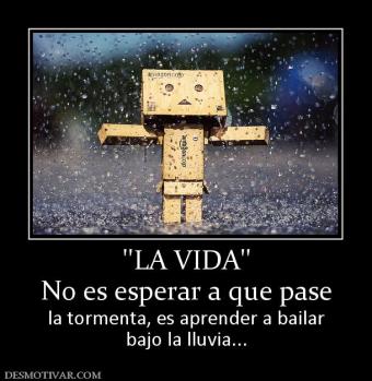 ''LA VIDA'' No es esperar a que pase la tormenta, es aprender a bailar bajo la lluvia...