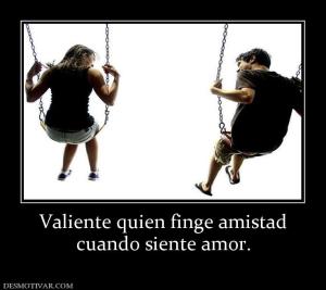 Valiente quien finge amistad cuando siente amor.