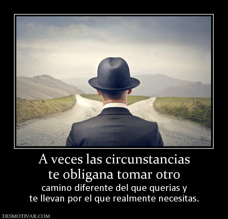 A veces las circunstancias te obligana tomar otro  camino diferente del que querías y te llevan por el que realmente necesitas.