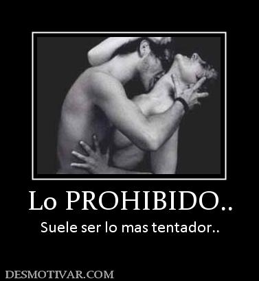 Lo PROHIBIDO.. Suele ser lo mas tentador..