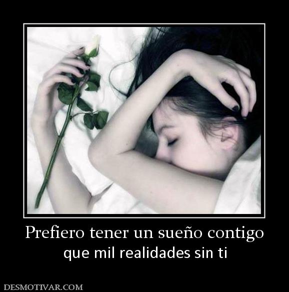 Prefiero tener un sueño contigo que mil realidades sin ti