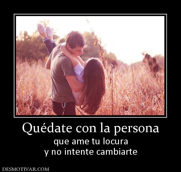 Quédate con la persona que ame tu locura y no intente cambiarte