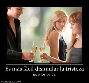 Es más fácil disimular la tristeza que los celos.