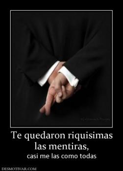 Te quedaron riquisimas las mentiras,  casi me las como todas
