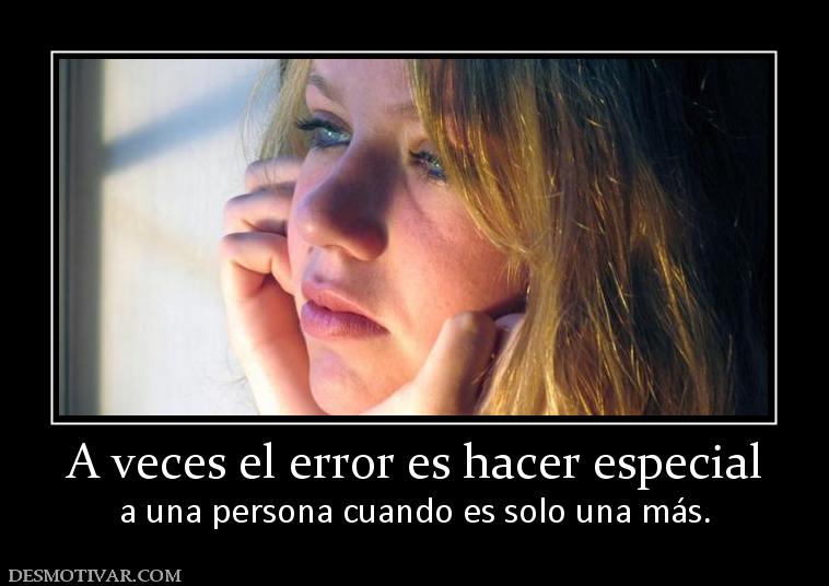 A veces el error es hacer especial a una persona cuando es solo una más.