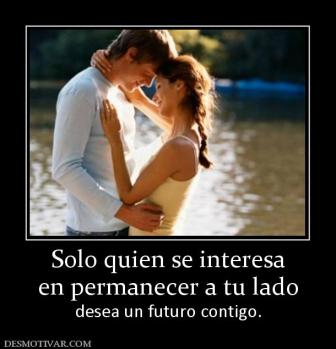 Solo quien se interesa en permanecer a tu lado desea un futuro contigo.