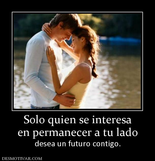 Solo quien se interesa en permanecer a tu lado desea un futuro contigo.