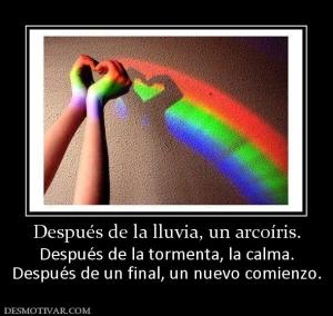Después de la lluvia, un arcoíris. Después de la tormenta, la calma. Después de un final, un nuevo comienzo.