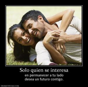 Solo quien se interesa en permanecer a tu lado desea un futuro contigo.