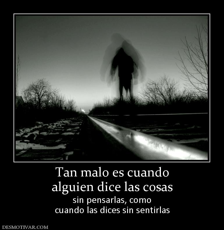Tan malo es cuando alguien dice las cosas sin pensarlas, como cuando las dices sin sentirlas