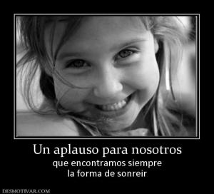 Un aplauso para nosotros que encontramos siempre la forma de sonreir