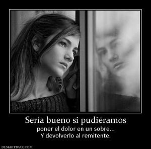 Sería bueno si pudiéramos poner el dolor en un sobre... Y devolverlo al remitente.