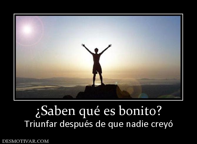 ¿Saben qué es bonito? Triunfar después de que nadie creyó