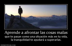 Aprende a afrontar las cosas malas que te pasan como una situación más en tu vida, la tranquilidad te ayudará a superarlas.