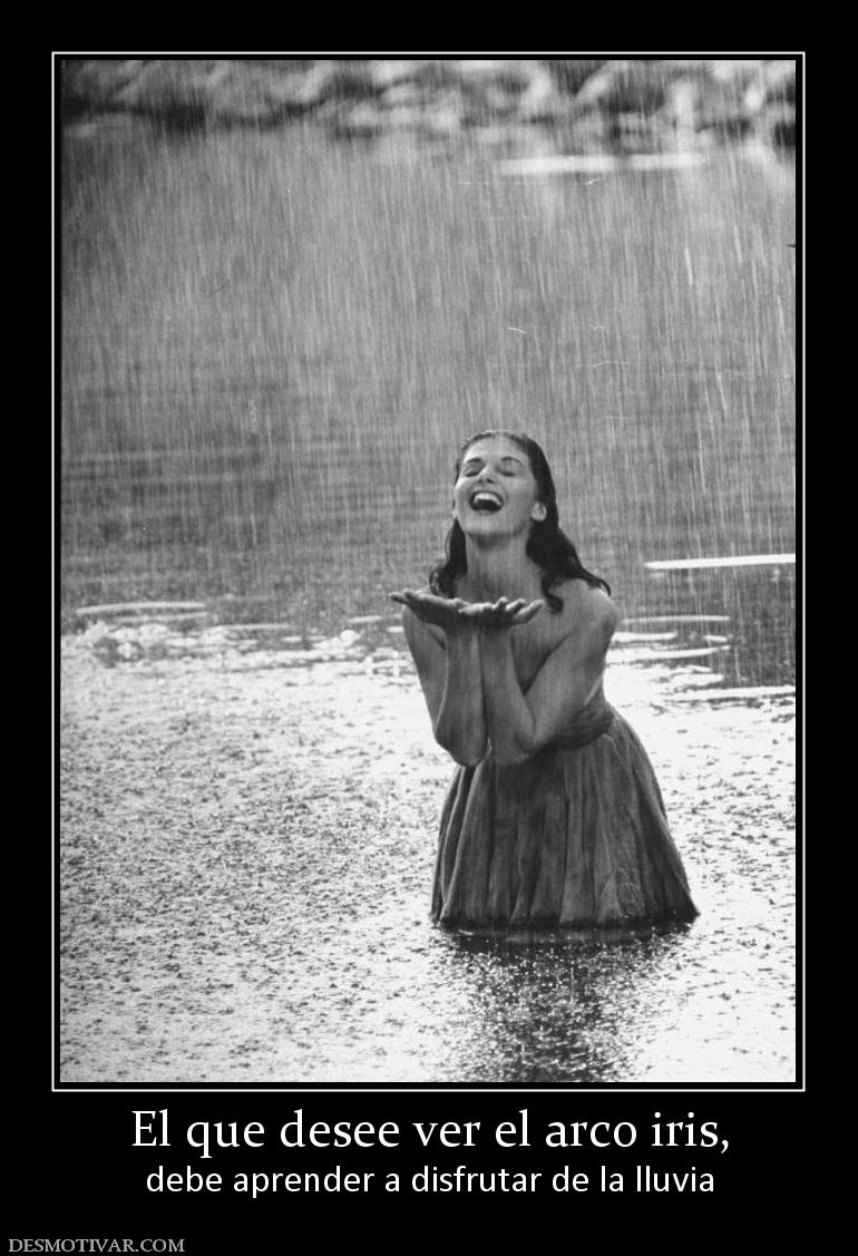 El que desee ver el arco iris, debe aprender a disfrutar de la lluvia