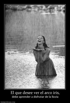 El que desee ver el arco iris, debe aprender a disfrutar de la lluvia
