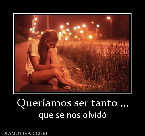 Queríamos ser tanto ... que se nos olvidó