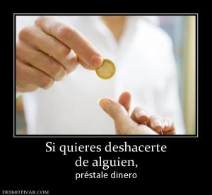 Si quieres deshacerte de alguien, préstale dinero