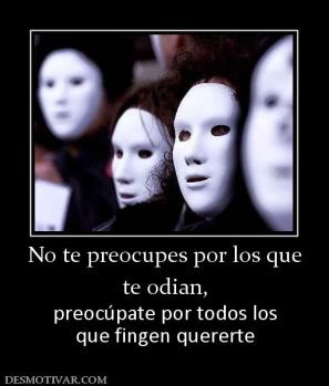 No te preocupes por los que te odian,  preocúpate por todos los que fingen quererte