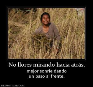 No llores mirando hacia atrás, mejor sonríe dando un paso al frente.