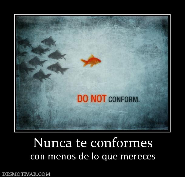 Nunca te conformes con menos de lo que mereces