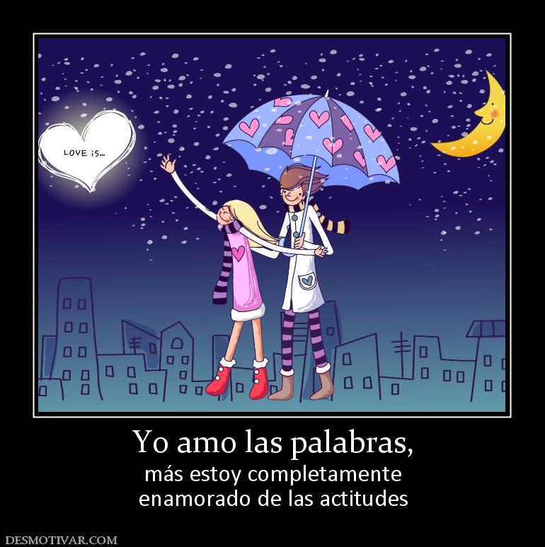 Yo amo las palabras, más estoy completamente enamorado de las actitudes