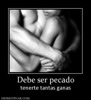Debe ser pecado tenerte tantas ganas
