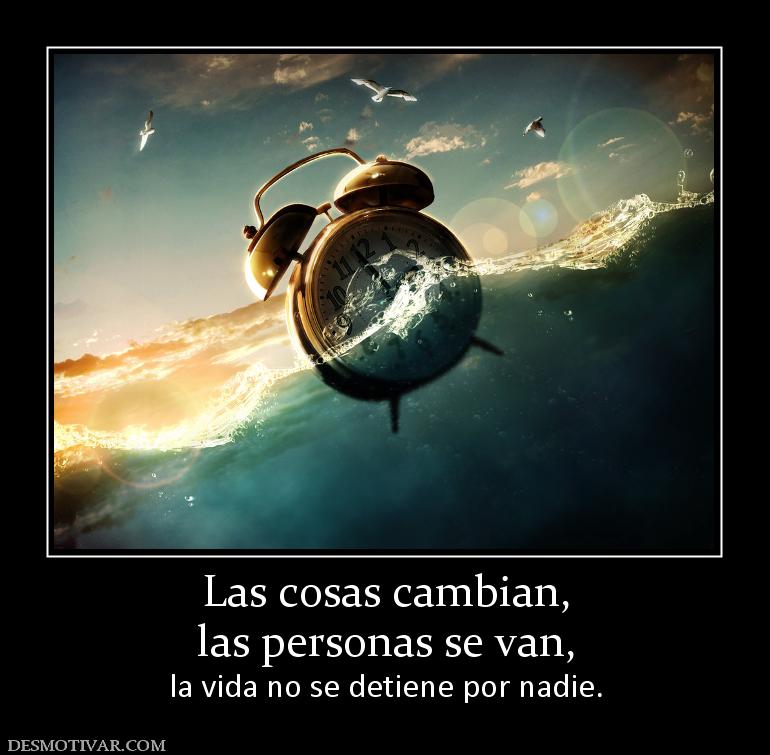 Las cosas cambian, las personas se van, la vida no se detiene por nadie.