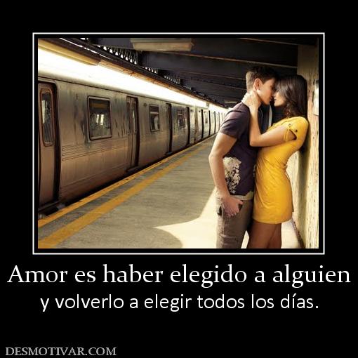 Amor es haber elegido a alguien y volverlo a elegir todos los días.