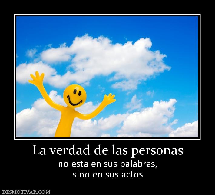 La verdad de las personas no esta en sus palabras, sino en sus actos
