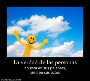 La verdad de las personas no esta en sus palabras, sino en sus actos