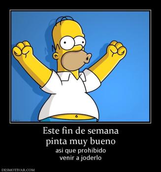 Este fin de semana pinta muy bueno asi que prohibido venir a joderlo