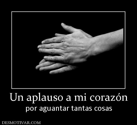 Un aplauso a mi corazón por aguantar tantas cosas