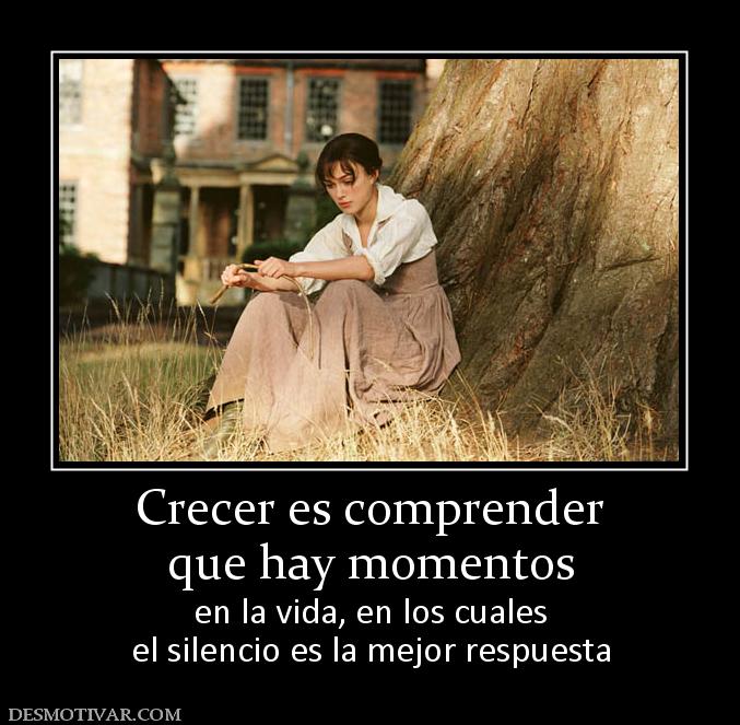 Crecer es comprender que hay momentos en la vida, en los cuales el silencio es la mejor respuesta