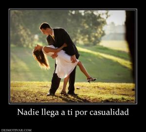 Nadie llega a ti por casualidad