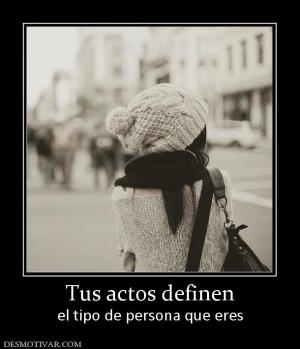 Tus actos definen el tipo de persona que eres