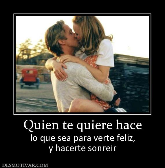 Quien te quiere hace lo que sea para verte feliz, y hacerte sonreir
