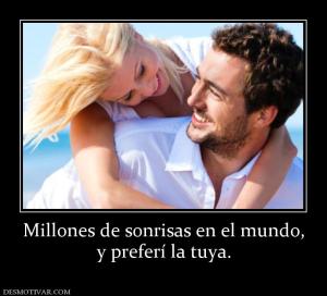Millones de sonrisas en el mundo, y preferí la tuya.