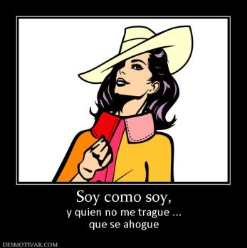 Soy como soy, y quien no me trague ... que se ahogue