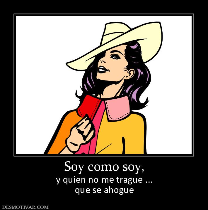 Soy como soy, y quien no me trague ... que se ahogue