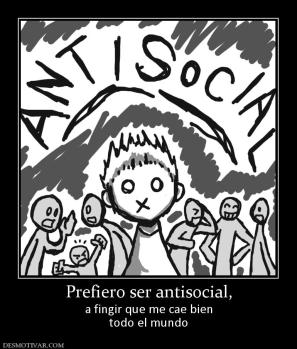 Prefiero ser antisocial, a fingir que me cae bien todo el mundo